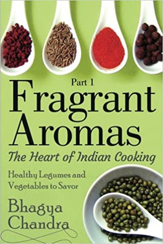 Fragrant Aromas: The Heart of Indian Cooking: Healthy Legumes and Vegetables to Savor
