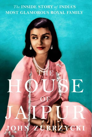The House of Jaipur: The Inside Story of India's Most Glamorous Royal Family